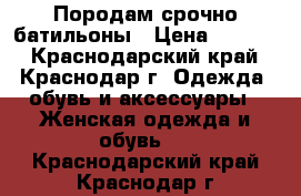 Породам срочно батильоны › Цена ­ 1 200 - Краснодарский край, Краснодар г. Одежда, обувь и аксессуары » Женская одежда и обувь   . Краснодарский край,Краснодар г.